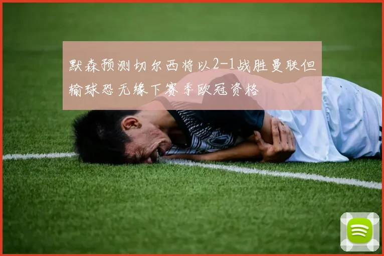 默森预测切尔西将以2-1战胜曼联但输球恐无缘下赛季欧冠资格
