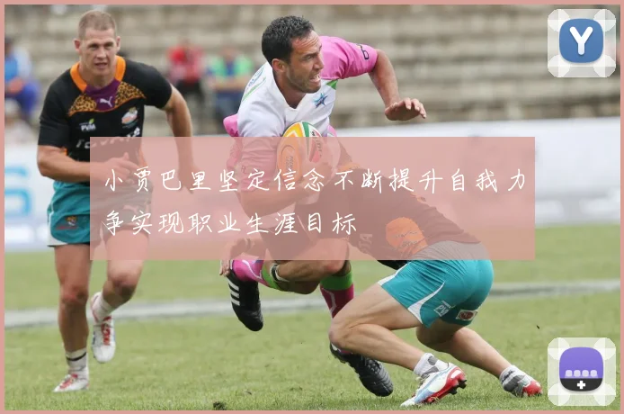 小贾巴里坚定信念不断提升自我力争实现职业生涯目标