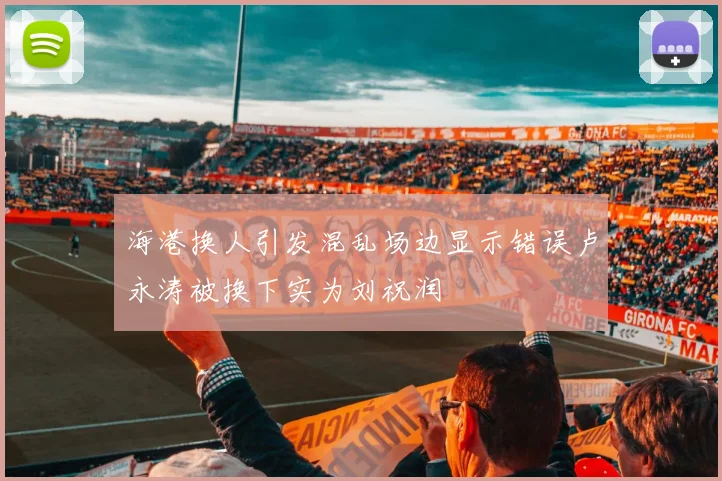 海港换人引发混乱场边显示错误卢永涛被换下实为刘祝润